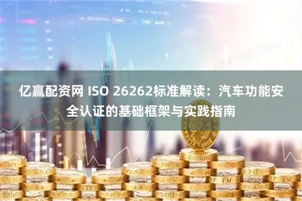 亿赢配资网 ISO 26262标准解读：汽车功能安全认证的基础框架与实践指南